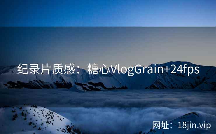 纪录片质感：糖心VlogGrain+24fps