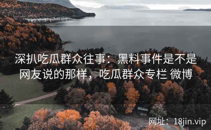 深扒吃瓜群众往事：黑料事件是不是网友说的那样，吃瓜群众专栏 微博