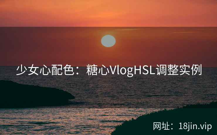 少女心配色：糖心VlogHSL调整实例