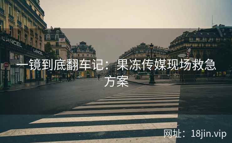 一镜到底翻车记：果冻传媒现场救急方案