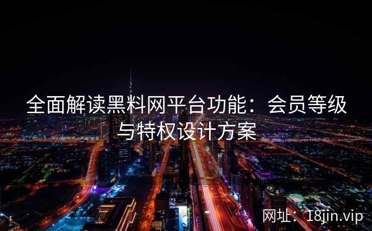 全面解读黑料网平台功能：会员等级与特权设计方案