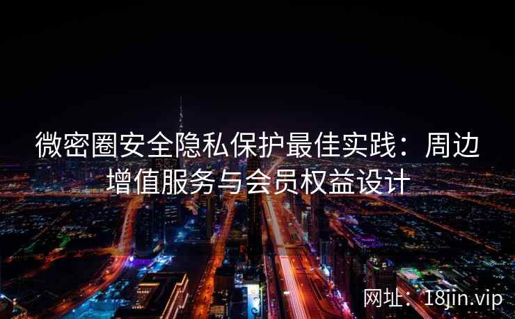 微密圈安全隐私保护最佳实践：周边增值服务与会员权益设计
