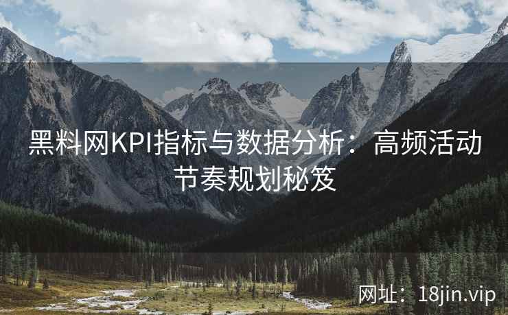 黑料网KPI指标与数据分析：高频活动节奏规划秘笈